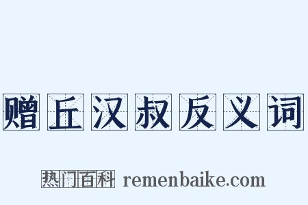 赠丘汉叔反义词是什么意思的图片